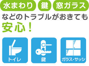 水まわり、鍵、窓ガラスなどのトラブルがおきても安心!